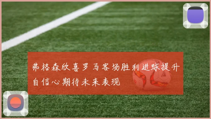 弗格森欣喜罗马客场胜利进球提升自信心期待未来表现