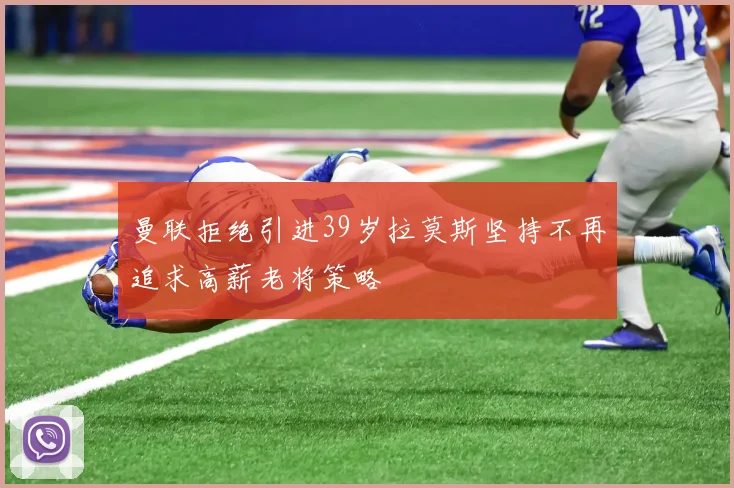 曼联拒绝引进39岁拉莫斯坚持不再追求高薪老将策略