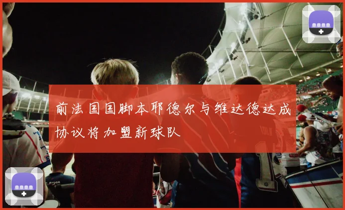 前法国国脚本耶德尔与维达德达成协议将加盟新球队