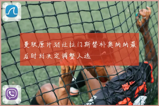 曼联原计划让拉门斯替补奥纳纳最后时刻决定调整人选
