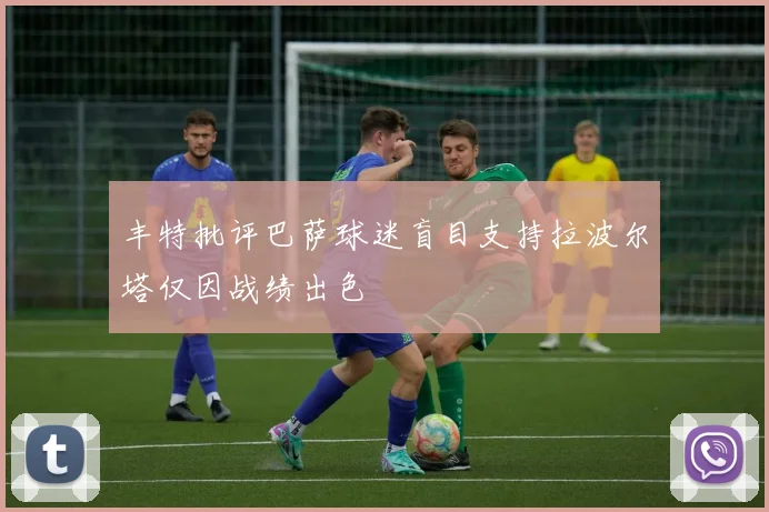 丰特批评巴萨球迷盲目支持拉波尔塔仅因战绩出色