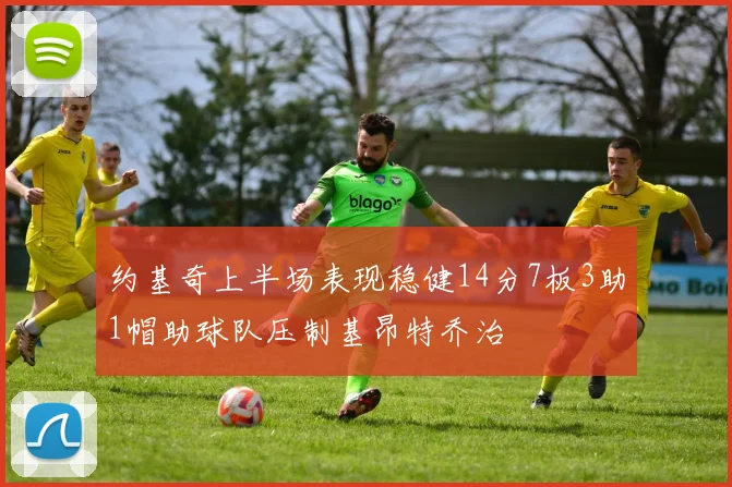 约基奇上半场表现稳健14分7板3助1帽助球队压制基昂特乔治
