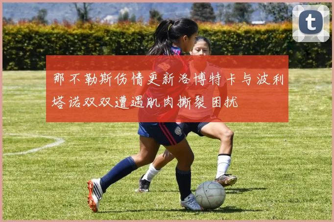那不勒斯伤情更新洛博特卡与波利塔诺双双遭遇肌肉撕裂困扰