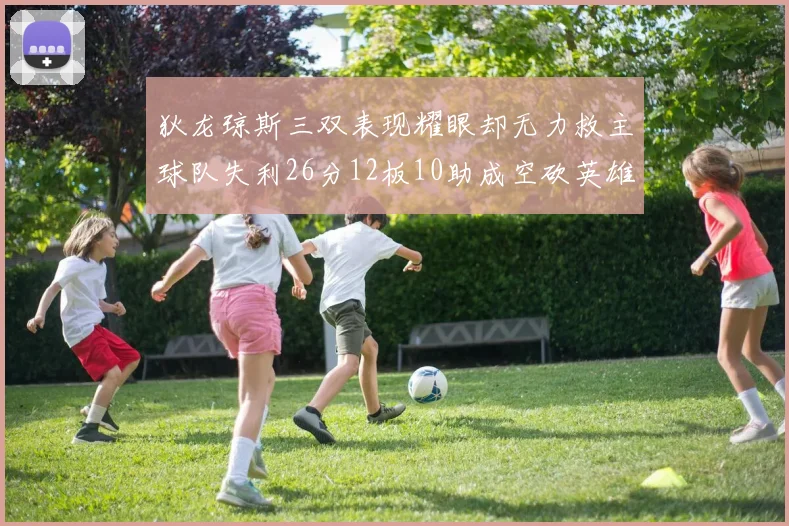狄龙琼斯三双表现耀眼却无力救主球队失利26分12板10助成空砍英雄