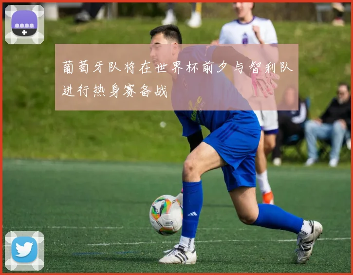 葡萄牙队将在世界杯前夕与智利队进行热身赛备战