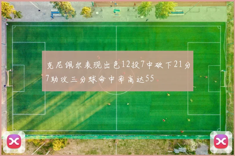 克尼佩尔表现出色12投7中砍下21分7助攻三分球命中率高达55